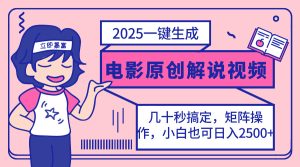 2025全新一键生成原创设计电影解说视频，新手也可以没脑子引流矩阵实际操作，一天数分钟…