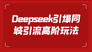 Deepseek点爆同城引流高级游戏玩法，把握视频创作与虚拟数字人技术性，实现快速转换和传播