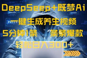 DeepSeek 既梦Ai形成中医养生视频，5分钟左右一条，一条条爆品，轻轻松松日入300