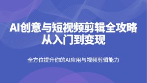 AI创意和短视频剪辑攻略大全从入门到转现，全面提升你AI应用和视频编辑水平