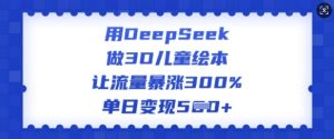 用DeepSeek做3D绘本，让流量疯涨300%，单日转现好几张