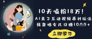 10天增粉18W！AI亲子活动短视频爆利游戏玩法，卧槽晒闺女日入多张