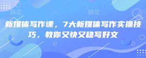 新媒体写作课，7大新媒体写作实际操作方法，教大家又快又稳写完文