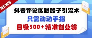 抖音的评论区歪门邪道引流术，仅需动动手，日吸300 精确自主创业粉