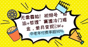 不用漏脸，微信视频号“好运气 人生哲理”跑道小众掘金队，单月转现2W ，中老年人付费率超90%