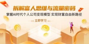 拆卸富人的思维与流量登陆密码，把握AI时期个人公司转现实体模型 实现财务自由新思路