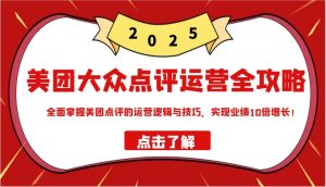 美团大众点评经营攻略大全2025，全面了解美团大众点评的运营思路和技巧，实现业绩10倍提高！
