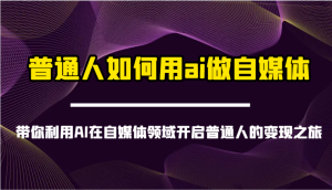 平常人怎样用ai运营自媒体-陪你运用AI在自媒体领域打开普通人转现之行
