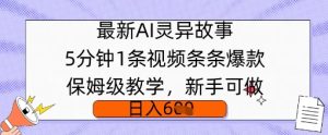 全新AI诡异故事，5min1条短视频，一条条爆品家庭保姆级课堂教学，初学者能做，日入好几张