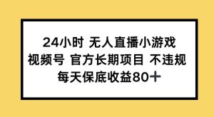 24钟头无人直播游戏，微信视频号官方网长期项目，长期项目新手轻轻松松能做每日保底收益80