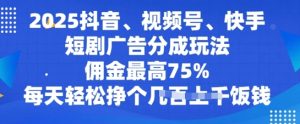 2025抖音视频、微信视频号、快手短剧广告分成游戏玩法，提成最大75%，每日轻轻松松赚个多张吃饭钱