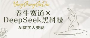 健康养生跑道×DeepSeek高科技：AI虚拟数字人转现，新手也可以月入了万