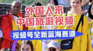 微信视频号全新瀚海跑道，运送外国人来中国旅游视频，制做比较简单，适宜宝妈妈、工薪族、在校大学生