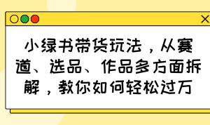 小绿书卖货游戏玩法，从跑道、选款、著作各个方面拆卸，手把手教你轻松突破万