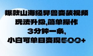 爆品山海经异兽变妆，游戏玩法更新，易操作，3min一条， 小白可单日转现5张