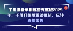 巨量千川股票操盘手夏令营完整篇2025年，巨量千川全新升级重磅消息升级，轻松玩直播卖货