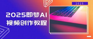2025即梦AI短视频创作实例教程，从零开始学制作小视频，文本图片生成短视频轻轻松松写作