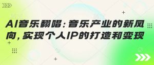 AI音乐翻唱：音乐产业的新风向，实现个人IP的建设和转现
