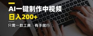AI一键制作中视频，日入2张，仅需一款专用工具，有手就行