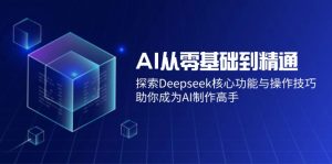 AI从零基础到熟练：探寻Deepseek主要功能与操作方法，帮助你变成AI制做大神