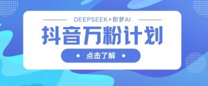抖音视频万粉方案，运用DeepSeek 即梦AI形成短视频，迅速再涨万粉