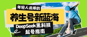健康养生号新蓝海！DeepSeek高科技养号手册：7天打造出5W 爆品著作，普通日赚…