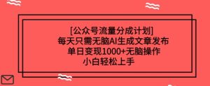 微信公众号流量分成方案每天只需没脑子AI形成文章发布，单日转现好几张，没脑子实际操作，新手快速上手