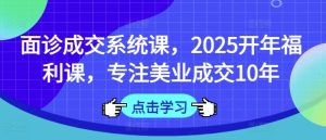 术前面诊交易量系统软件课，2025年初褔利课，专注于美容连锁交易量10年