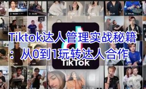 Tiktok大咖管理实战秘笈：从0到1轻松玩达人带货