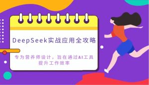 DeepSeek实战应用攻略大全：致力于高级营养师设计方案，希望通过AI专用工具提高工作效率