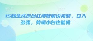 15秒形成原创设计红楼梦小说解说视频，日入好几张，视频剪辑新手也可以做