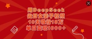 用DeepSeek做母女俩亲子视频，10天增粉18万，单日转现好几张