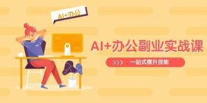 AI 办公室第二职业实战演练课：从Excel到PPT，从行业现状到视频后期制作，一站式提高技能