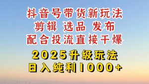抖音直播带货2025更新新模式，全攻略实际操作来临，从养号到视频剪辑，再从选款，配…