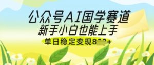 微信公众号AI国学经典热文，国学经典跑道出风口，新手入门也可以快速上手，单日平稳转现多张