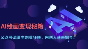 AI美术绘画转现秘笈：微信公众号微信流量主第二职业狂赚，网创人快快来掘金队！