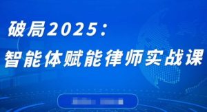 突破2025：智能体创变侓师实战演练课，摆脱程序编写堡垒，结束繁杂每日任务，沉积专享专业知识，创变律师实务