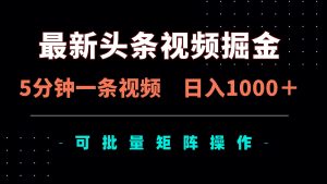 全新头条视频掘金队，5min一条视频，日入1000＋！可引流矩阵批量处理