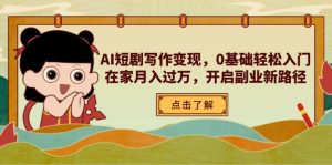 AI短剧剧本写作变现，0基本轻松入门，在家里月入了万，打开第二职业新思路