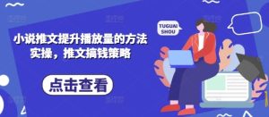 小说推文提高播放量的方式实际操作，文章弄钱对策