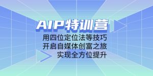 AIP夏令营，用四位定位方法等技巧，打开自媒体平台财富之行，完成全面提升