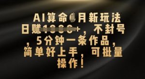 AI看命4月新模式，日入多张，防封号，5分钟左右一条著作，简易好上手，可批量处理