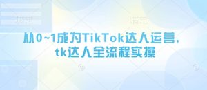 从0~1变成TikTok达人运营，tk大咖全过程实际操作