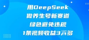 用DeepSeek做健康养生号新生态，翠绿色防止违反规定，1条视频收益3W多