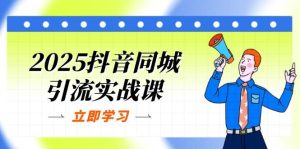 2025抖音同城引流方法实战演练课：单店模型 团购价爆品逻辑性，快速升级POI关注度分