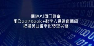 相拥AI出风口财运：用Deepseek 虚拟数字人构建直播房间，掌握美容连锁企业战略转型重要