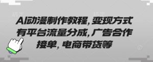 AI动漫制作教程，变现方式有平台流量分成，广告合作接单，电商带货等