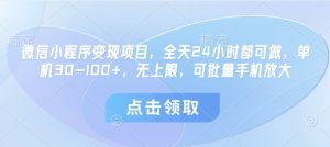 小程序转现新项目，24小时24钟头都可以做，单机版30-100 ，无限制，可大批量手机放大