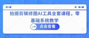AI视觉创作系统课：摄影后期/视频剪辑/图片处理一站式教学，手把手带你玩转AI工具