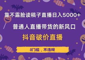 不露脸读稿直播日赚5000+，抖音破价直播带货实操全解析，普通人也能轻松上手！